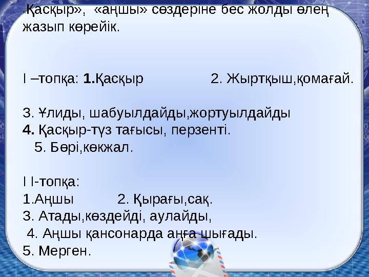 «Қасқыр», «аңшы» сөздеріне бес жолды өлең жазып көрейік. I –топқа: 1.Қасқыр 2. Жыртқыш,қомағай.