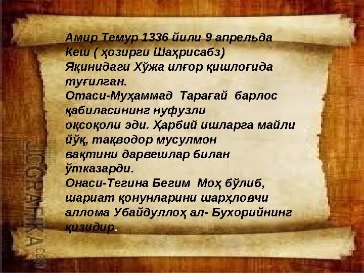 Амир Темур 1336 йили 9 апрельда Кеш ( ҳозирги Шаҳрисабз) Яқинидаги Хўжа илғор қишлоғида туғилган. Отаси-Муҳаммад Тарағай ба