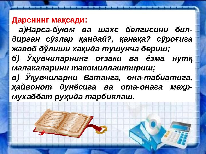 Дарснинг мақсади: а)Нарса-буюм ва шахс белгисини бил- дирган сўзлар қандай?, қанақа? сўроғига жавоб бўлиши хақида тушунча бери