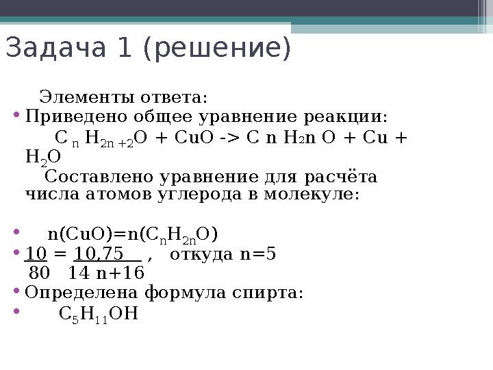 Задача 1 (решение) Элементы ответа: •Приведено общее уравнение реакции: С n Н 2n +2 О + СuО -> С n Н2n О