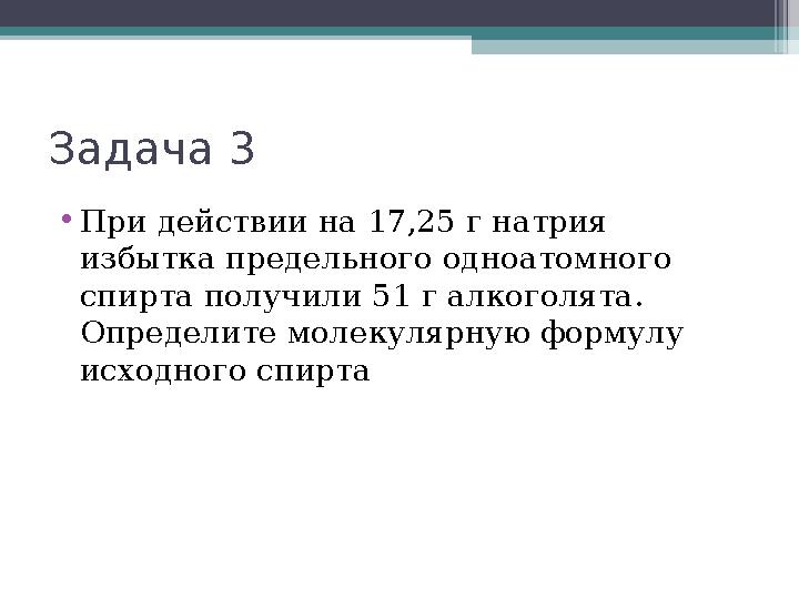 Задача 3 •При действии на 17,25 г натрия избытка предельного одноатомного спирта получили 51 г алкоголята. Определите