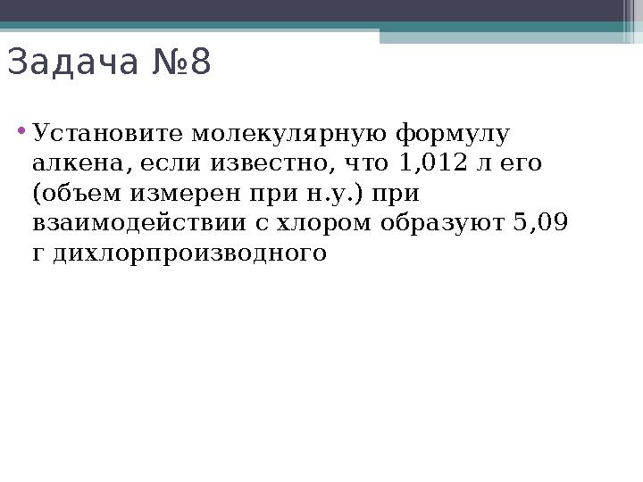 Задача №8 •Установите молекулярную формулу алкена, если известно, что 1,012 л его (объем измерен при н.у.) при взаимо