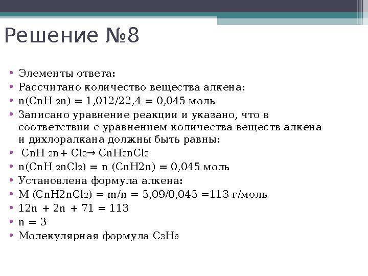 Решение №8 •Элементы ответа: •Рассчитано количество вещества алкена: •n(CnH 2n) = 1,012/22,4 = 0,045 моль •Записано ур