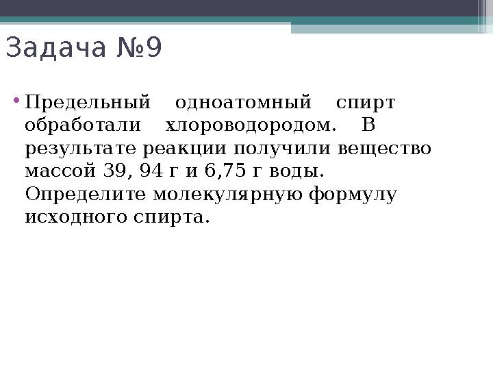 Задача №9 •Предельный одноатомный спирт обработали хлороводородом. В результате реакции получили вещест