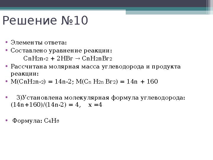 Решение №10 •Элементы ответа: •Составлено уравнение реакции: СnН2n-2 + 2НВг → СnН2nВг2 •Рассчитана молярная