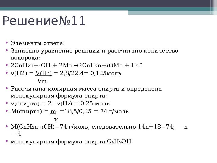 Решение№11 •Элементы ответа: •Записано уравнение реакции и рассчитано количество водорода: •2СnН2n+1ОН + 2Ме →2CnH2n+