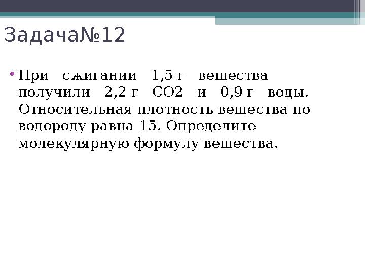 Задача№12 •При сжигании 1,5 г вещества получили 2,2 г СО2 и 0,9 г воды. Относительная плотность веще