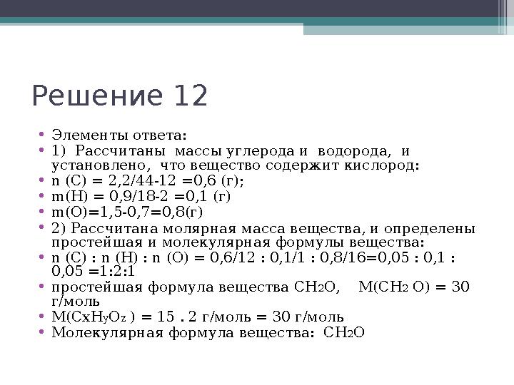 Решение 12 •Элементы ответа: •1) Рассчитаны массы углерода и водорода, и установлено, что вещество содержит кисло