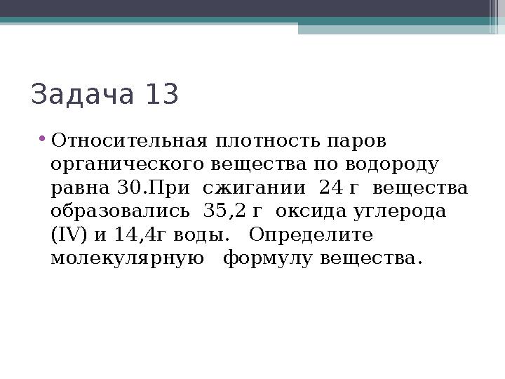 Задача 13 •Относительная плотность паров органического вещества по водороду равна 30.При сжигании 24 г вещества об