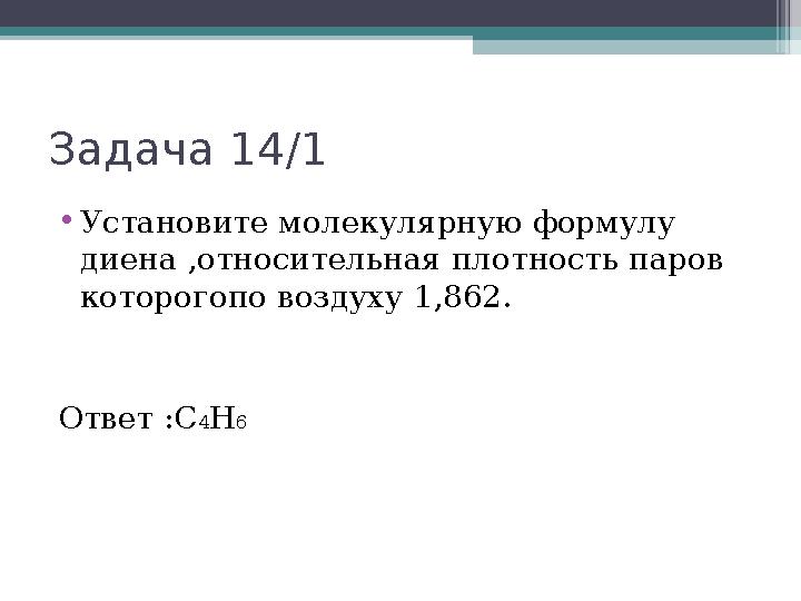 Задача 14/1 •Установите молекулярную формулу диена ,относительная плотность паров которогопо воздуху 1,862. Ответ :C4H