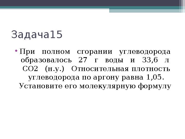 Задача15 •При полном сгорании углеводорода образовалось 27 г воды и 33,6 л СО2 (н.у.) Относи