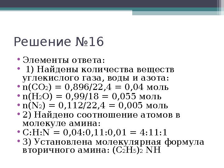 Решение №16 •Элементы ответа: • 1) Найдены количества веществ углекислого газа, воды и азота: •n(СО2) = 0,896/22,4 = 0,