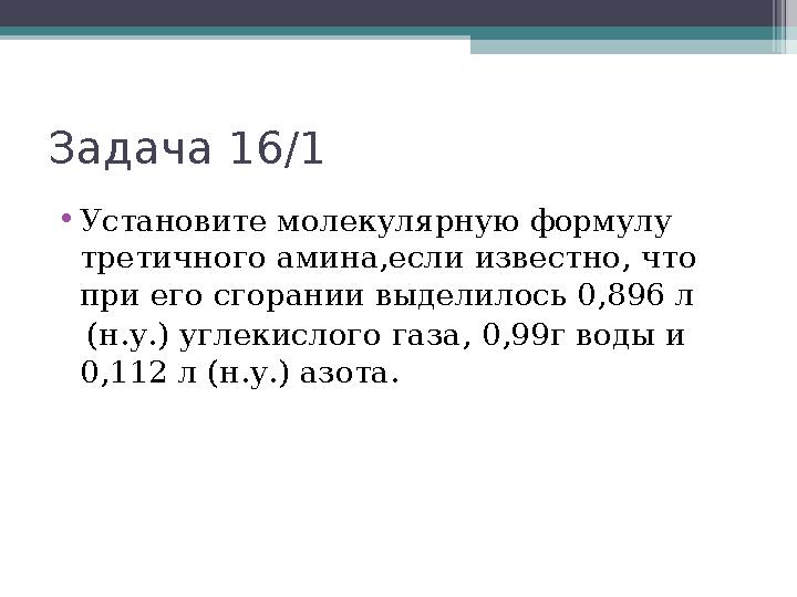 Задача 16/1 •Установите молекулярную формулу третичного амина,если известно, что при его сгорании выделилось 0,896 л