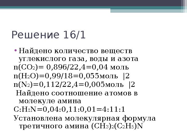 Решение 16/1 •Найдено количество веществ углекислого газа, воды и азота n(CO2)= 0,896/22,4=0,04 моль n(H2O)=0,99/18=0,0