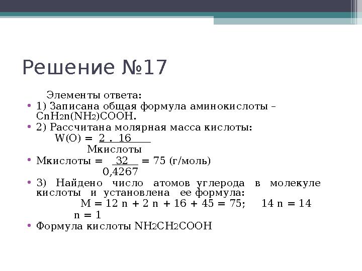 Решение №17 Элементы ответа: •1) Записана общая формула аминокислоты – CnH2n(NH2)COOH. •2) Рассчитана молярная