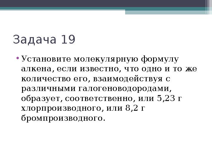Задача 19 •Установите молекулярную формулу алкена, если известно, что одно и то же количество его, взаимодействуя с р