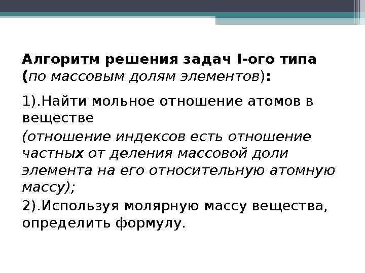Алгоритм решения задач I-ого типа (по массовым долям элементов ): 1).Найти мольное отношение атомов в веществе (отноше