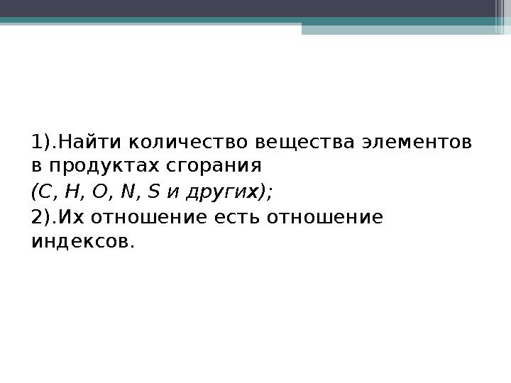 Алгоритм решения задач I I-ого типа (по продуктам сгорания): 1).Найти количество вещества элементов в продуктах сгоран