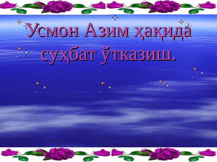 Усмон Азим ҳақида Усмон Азим ҳақида суҳбат ўтказиш.суҳбат ўтказиш.