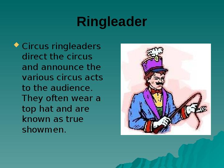 Ringleader Circus ringleaders direct the circus and announce the various circus acts to the audience. They often wear a t
