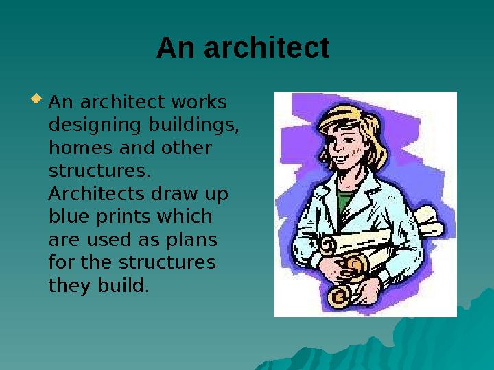 An architect An architect works designing buildings, homes and other structures. Architects draw up blue prints which a