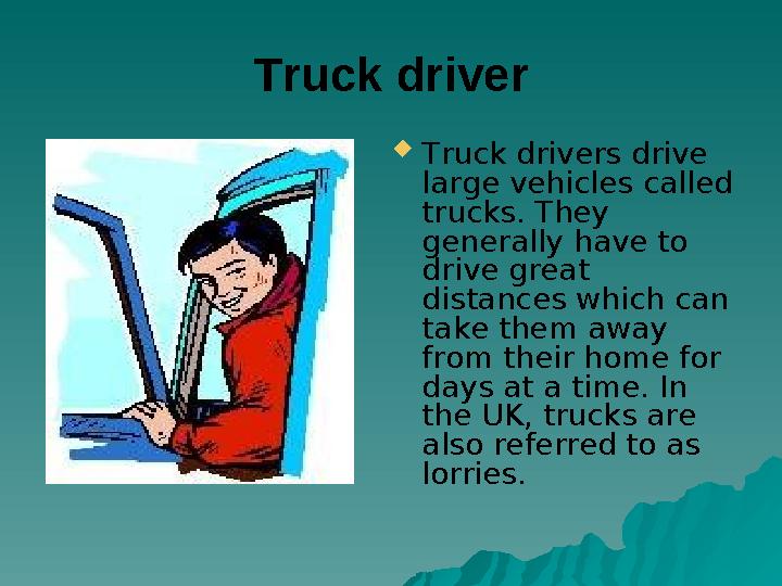 Truck driver Truck drivers drive large vehicles called trucks. They generally have to drive great distances which can tak