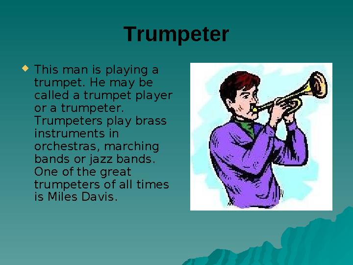 Trumpeter This man is playing a trumpet. He may be called a trumpet player or a trumpeter. Trumpeters play brass instrumen