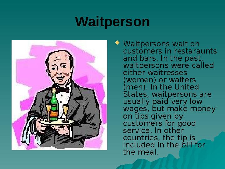 Waitperson Waitpersons wait on customers in restaraunts and bars. In the past, waitpersons were called either waitresses (