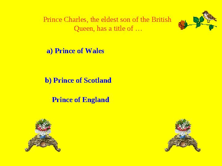 Prince Charles, the eldest son of the British Queen, has a title of … a) Prince of Wales b) Prince of Scotland Prince of Eng