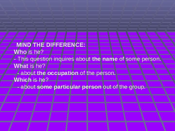 MIND THE DIFFERENCE: Who is he? - This question inquires about the name of some person. What is he?