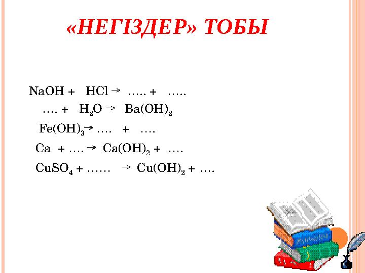 «НЕГІЗДЕР» ТОБЫ NaOH + HCl → ….. + …. . … . + H 2 O → Ba(OH) 2 Fe(OH) 3 → …. + …. Ca