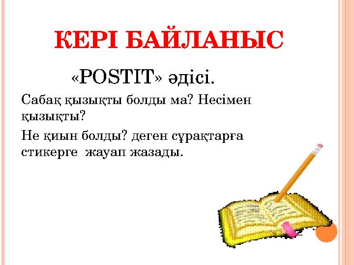 КЕРІ БАЙЛАНЫС « POSTIT » әдісі. Сабақ қызықты болды ма? Несімен қызықты? Не қиын болды? деген сұрақтарға ст