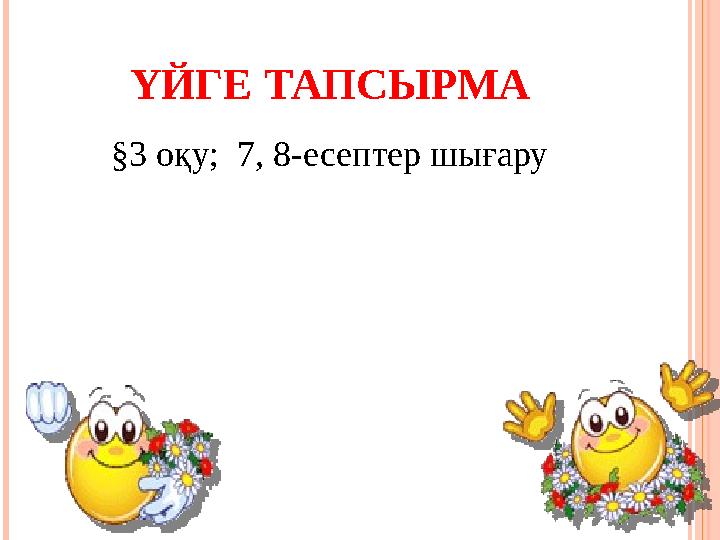 ҮЙГЕ ТАПСЫРМА §3 оқу; 7, 8-есептер шығару