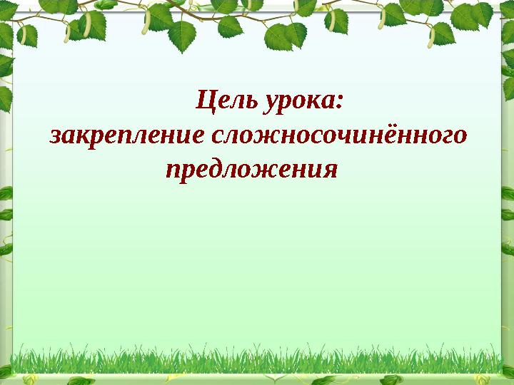 Цель урока: закрепление сложносочинённого предложения
