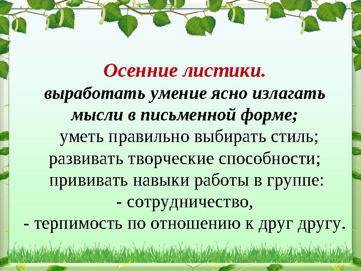 Осенние листики. выработать умение ясно излагать мысли в письменной форме; уметь правильно выбирать стиль; развивать тво