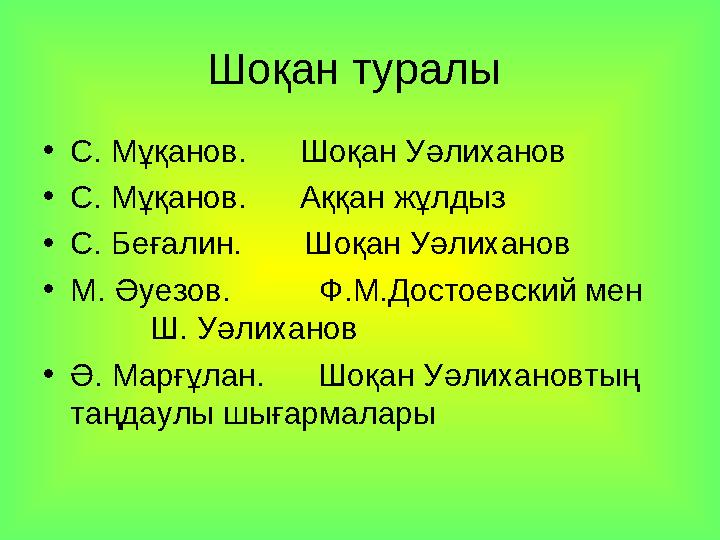 Шоқан туралы •С. Мұқанов. Шоқан Уәлиханов •С. Мұқанов. Аққан жұлдыз •С. Беғалин. Шоқан Уәлиханов •М. Әуезов.
