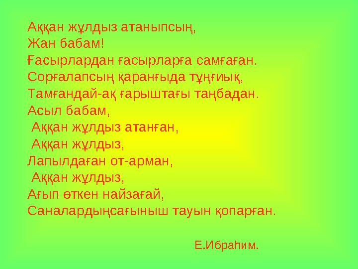 Аққан жұлдыз атаныпсың, Жан бабам! Ғасырлардан ғасырларға самғаған. Сорғалапсың қаранғыда тұңғиық, Тамғандай-ақ ғарыштағы таңбад