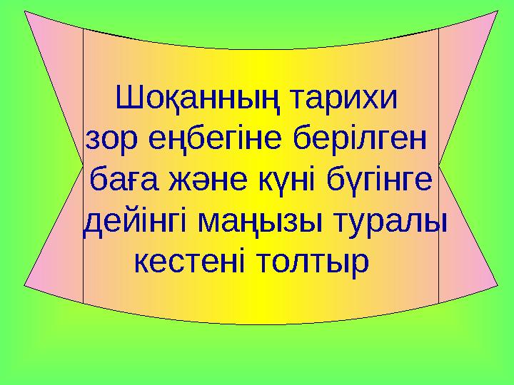 Шоқанның тарихи зор еңбегіне берілген баға және күні бүгінге дейінгі маңызы туралы кестені толтыр