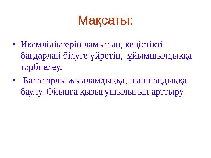 Мақсаты: •Икемділіктерін дамытып, кеңістікті бағдарлай білуге үйретіп, ұйымшылдыққа тәрбиелеу. • Балаларды жылдамдыққа, шапша