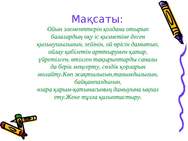 Мақсаты: Ойын элементтерін қолдана отырып балалардың оқу іс қызметіне деген қызығушылығын, зейінін, ой өрісін дамытып, ойлау