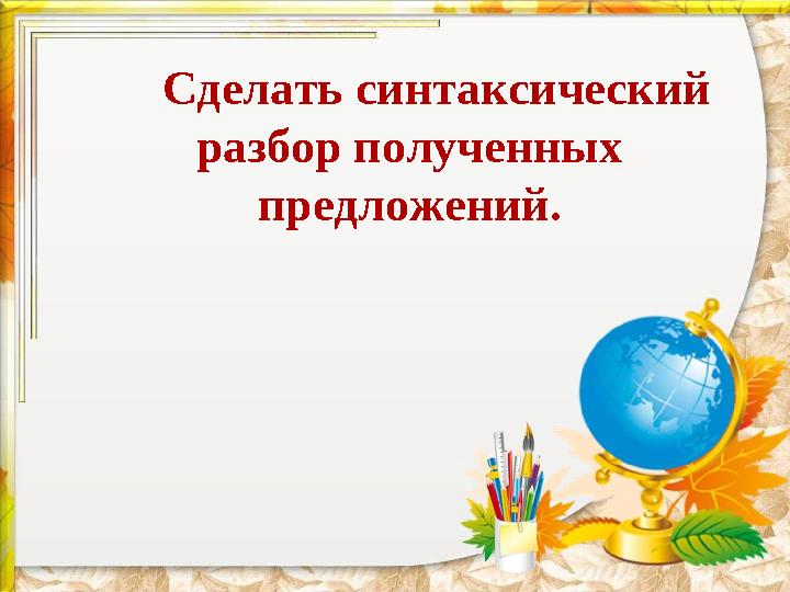 Сделать синтаксический разбор полученных предложений.