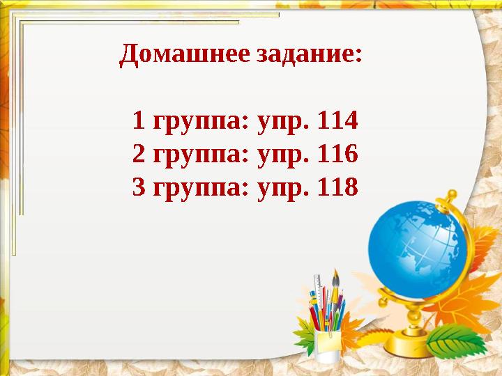 Домашнее задание: 1 группа: упр. 114 2 группа: упр. 116 3 группа: упр. 118