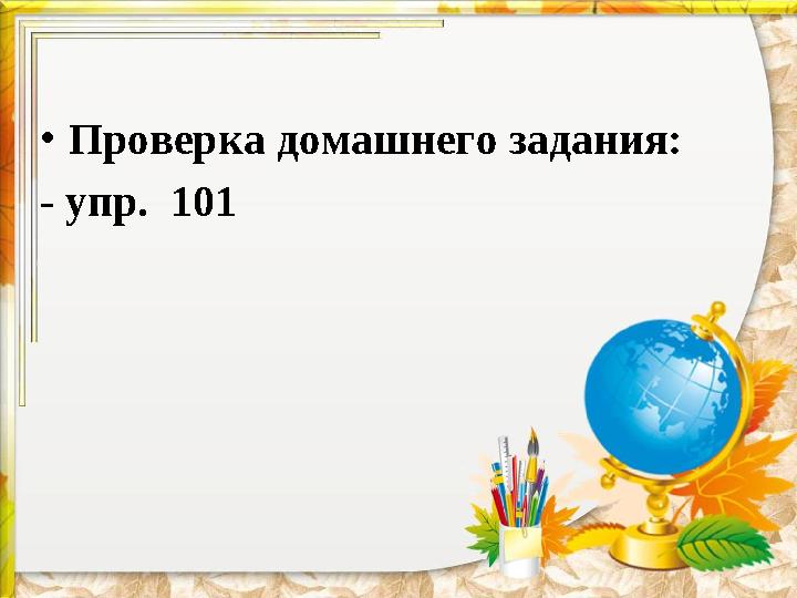 •Проверка домашнего задания: - упр. 101