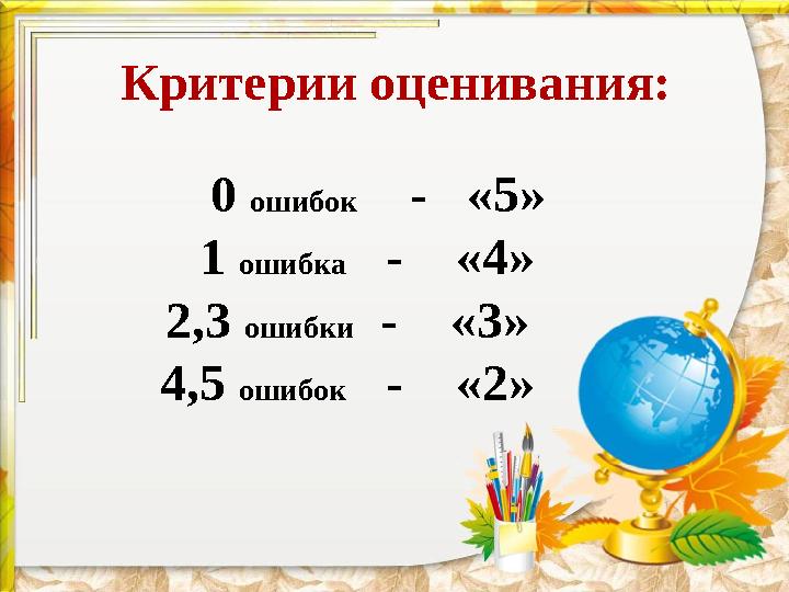 Критерии оценивания: 0 ошибок - «5» 1 ошибка - «4» 2,3 ошибки - «3» 4,5 ошибок - «2»