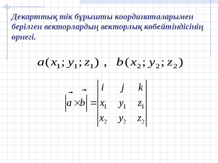 2 2 2 1 1 1 z y x z y x k j i b a        ) ; ; ( , ) ; ; ( 2 2 2 1 1 1 z y x b z y x a  Декарттық тік бұрышты