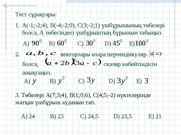 Тест сұрақтары: 1. А (-1;-2;4), В(-4;-2;0), С(3;-2;1) үшбұрышының төбелері болса, А төбесіндегі үшбұрыштың бұрышын табыңыз.