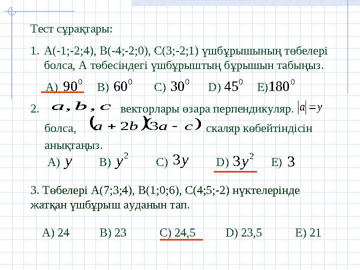 Тест сұрақтары: 1. А (-1;-2;4), В(-4;-2;0), С(3;-2;1) үшбұрышының төбелері болса, А төбесіндегі үшбұрыштың бұрышын табыңыз.