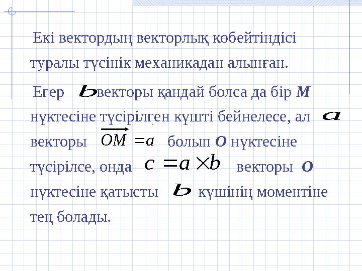 Екі вектордың векторлық көбейтіндісі туралы түсінік механикадан алынған. Егер векторы қандай болса да бір М