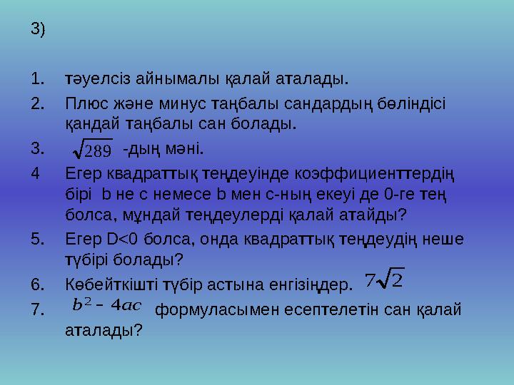 3) 1. тәуелсіз айнымалы қалай аталады. 2. Плюс және минус таңбалы сандардың бөліндісі қандай таңбалы сан болады. 3.