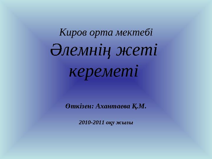 Киров орта мектебі Әлемнің жеті кереметі Өткізен: Ахантаева Қ.М. 2010-2011 оқу жылы
